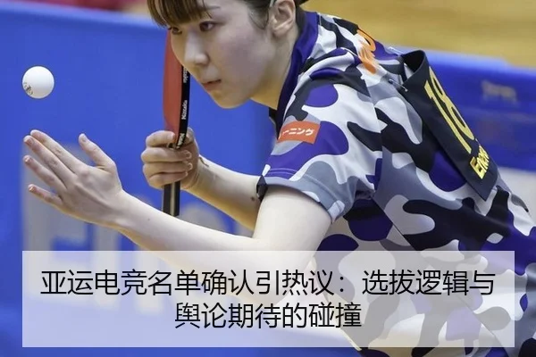 亚运电竞名单确认引热议：选拔逻辑与舆论期待的碰撞